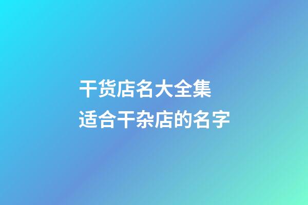 干货店名大全集 适合干杂店的名字